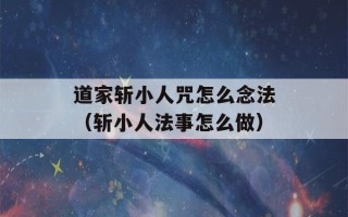 道家斩小人咒怎么念法（斩小人法事怎么做）