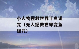 小人物拯救世界半鱼诅咒（无人拯救世界变鱼诅咒）