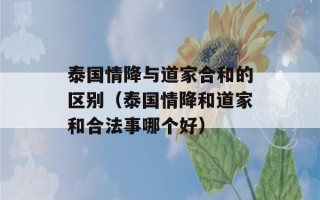 泰国情降与道家合和的区别（泰国情降和道家和合法事哪个好）