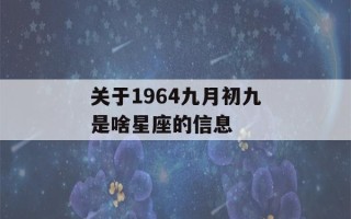 关于1964九月初九是啥星座的信息