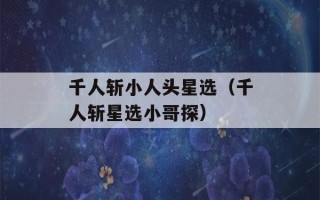 千人斩小人头星选（千人斩星选小哥探）