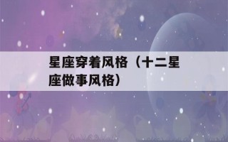 星座穿着风格（十二星座做事风格）