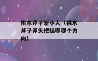 桃木斧子斩小人（桃木斧子斧头把挂哪哪个方向）