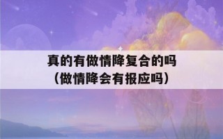 真的有做情降复合的吗（做情降会有报应吗）