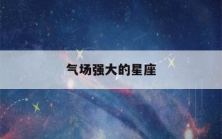 气场强大的星座(气场强大的星座女)