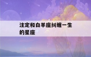 注定和白羊座纠缠一生的星座(让白羊爱到疯狂的星座)