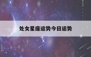 处女星座运势今日运势(处女女今日星座运势)