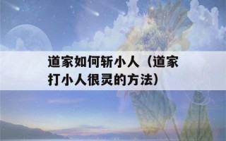 道家如何斩小人（道家打小人很灵的方法）