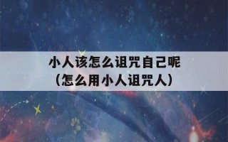 小人该怎么诅咒自己呢（怎么用小人诅咒人）