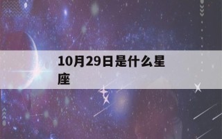 10月29日是什么星座(10月19日是什么星座)