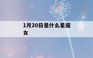 1月20日是什么星座女(阳历1月20日是什么星座女)