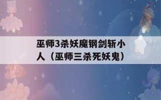 巫师3杀妖魔钢剑斩小人（巫师三杀死妖鬼）