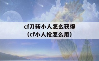 cf刀斩小人怎么获得（cf小人枪怎么用）