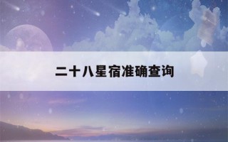 二十八星宿准确查询(二十八星宿准确查询表911)