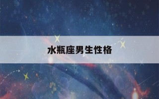 水瓶座男生性格(水瓶座男生和什么星座女生最配)