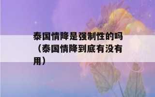 泰国情降是强制性的吗（泰国情降到底有没有用）