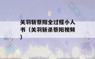 关羽斩蔡阳全过程小人书（关羽斩杀蔡阳视频）