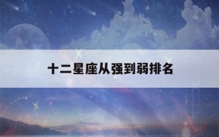 十二星座从强到弱排名(十二星座真正智商排名)