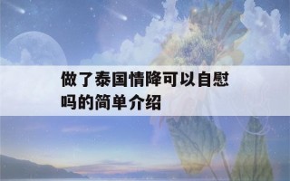 做了泰国情降可以自慰吗的简单介绍