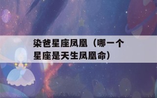 染爸星座凤凰（哪一个星座是天生凤凰命）