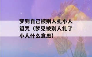 梦到自己被别人扎小人诅咒（梦见被别人扎了小人什么意思）