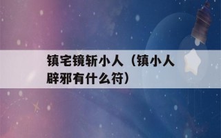 镇宅镜斩小人（镇小人辟邪有什么符）