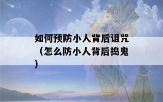 如何预防小人背后诅咒（怎么防小人背后捣鬼）