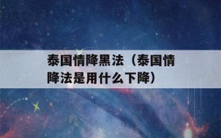 泰国情降黑法（泰国情降法是用什么下降）