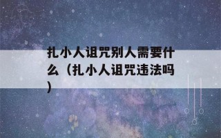 扎小人诅咒别人需要什么（扎小人诅咒违法吗）