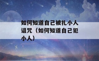 如何知道自己被扎小人诅咒（如何知道自己犯小人）