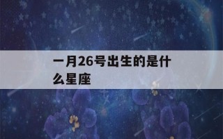 一月26号出生的是什么星座(一月26号属于什么星座)