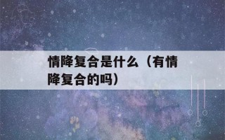 情降复合是什么（有情降复合的吗）