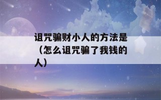 诅咒骗财小人的方法是（怎么诅咒骗了我钱的人）