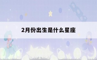 2月份出生是什么星座(公历12月份出生是什么星座)