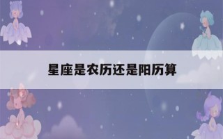 星座是农历还是阳历算(星座 是农历还是阳历)