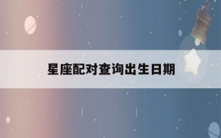 星座配对查询出生日期(星座配对查询出生日期app)