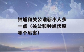 钟馗和关公谁斩小人多一点（关公和钟馗伏魔哪个厉害）