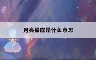 月亮星座是什么意思(上升星座和月亮星座是什么意思)