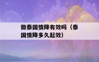 做泰国情降有效吗（泰国情降多久起效）