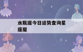 水瓶座今日运势查询星座屋(水瓶座今日运水瓶座今日运势算命先生网)