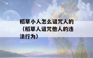 稻草小人怎么诅咒人的（稻草人诅咒他人的违法行为）