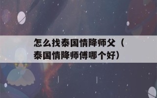 怎么找泰国情降师父（泰国情降师傅哪个好）