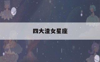 四大渣女星座(四大渣女星座 死都不能娶的星座女)