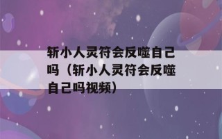 斩小人灵符会反噬自己吗（斩小人灵符会反噬自己吗视频）