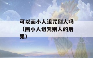 可以画小人诅咒别人吗（画小人诅咒别人的后果）