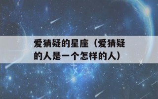 爱猜疑的星座（爱猜疑的人是一个怎样的人）