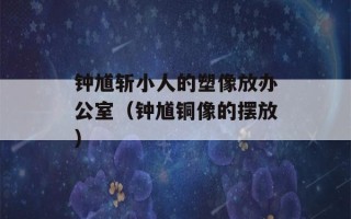 钟馗斩小人的塑像放办公室（钟馗铜像的摆放）