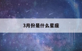 3月份是什么星座(6月份是什么星座)