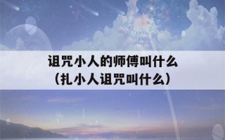 诅咒小人的师傅叫什么（扎小人诅咒叫什么）