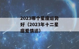 2023哪个星座运势好（2023年十二星座爱情运）